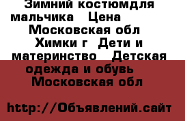 Зимний костюмдля мальчика › Цена ­ 3 000 - Московская обл., Химки г. Дети и материнство » Детская одежда и обувь   . Московская обл.